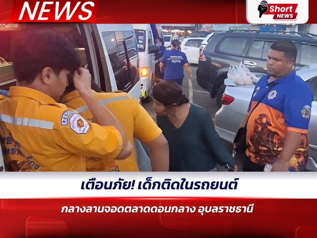 เตือนภัย! เด็กติดในรถยนต์กลางลานจอดตลาดดอนกลาง อุบลราชธานี