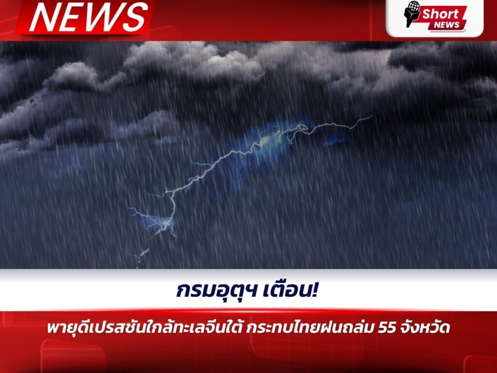 กรมอุตุฯ เตือน! พายุดีเปรสชันใกล้ทะเลจีนใต้ กระทบไทยฝนถล่ม 55 จังหวัด