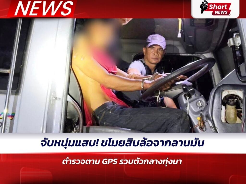 จับหนุ่มแสบ! ขโมยสิบล้อจากลานมัน ตำรวจตาม GPS รวบตัวกลางทุ่งนา