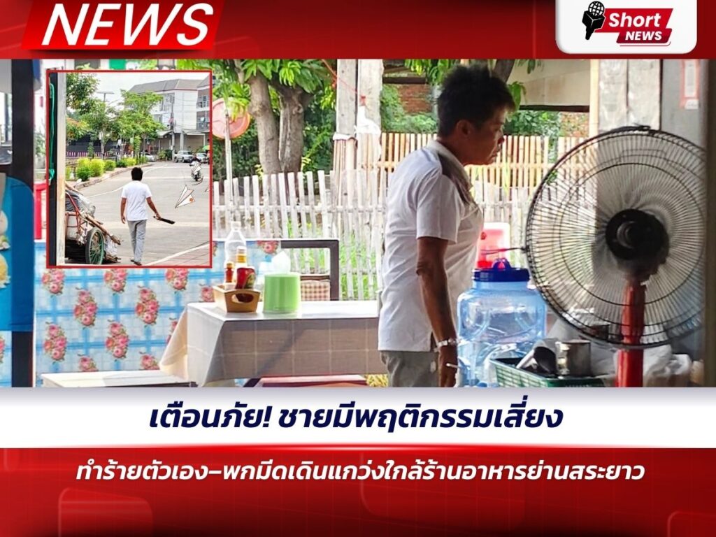 เตือนภัย! ชายมีพฤติกรรมเสี่ยง ทำร้ายตัวเอง–พกมีดเดินแกว่งใกล้ร้านอาหารย่านสระยาว