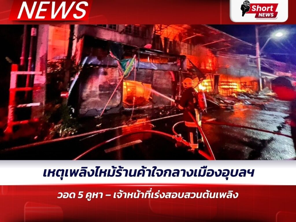 เหตุเพลิงไหม้ร้านค้าใจกลางเมืองอุบลฯ วอด 5 คูหา – เจ้าหน้าที่เร่งสอบสวนต้นเพลิง