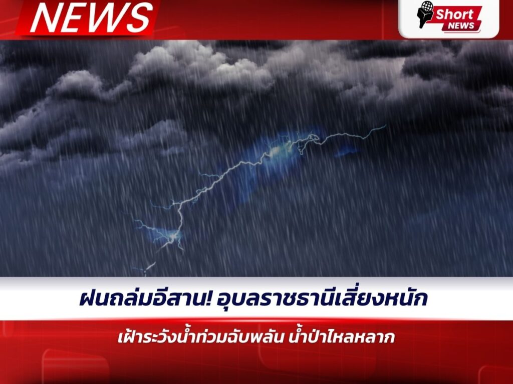 ฝนถล่มอีสาน! อุบลราชธานีเสี่ยงหนัก เฝ้าระวังน้ำท่วมฉับพลัน–น้ำป่าไหลหลาก