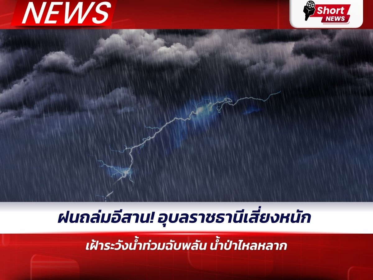 ฝนถล่มอีสาน! อุบลราชธานีเสี่ยงหนัก เฝ้าระวังน้ำท่วมฉับพลัน–น้ำป่าไหลหลาก
