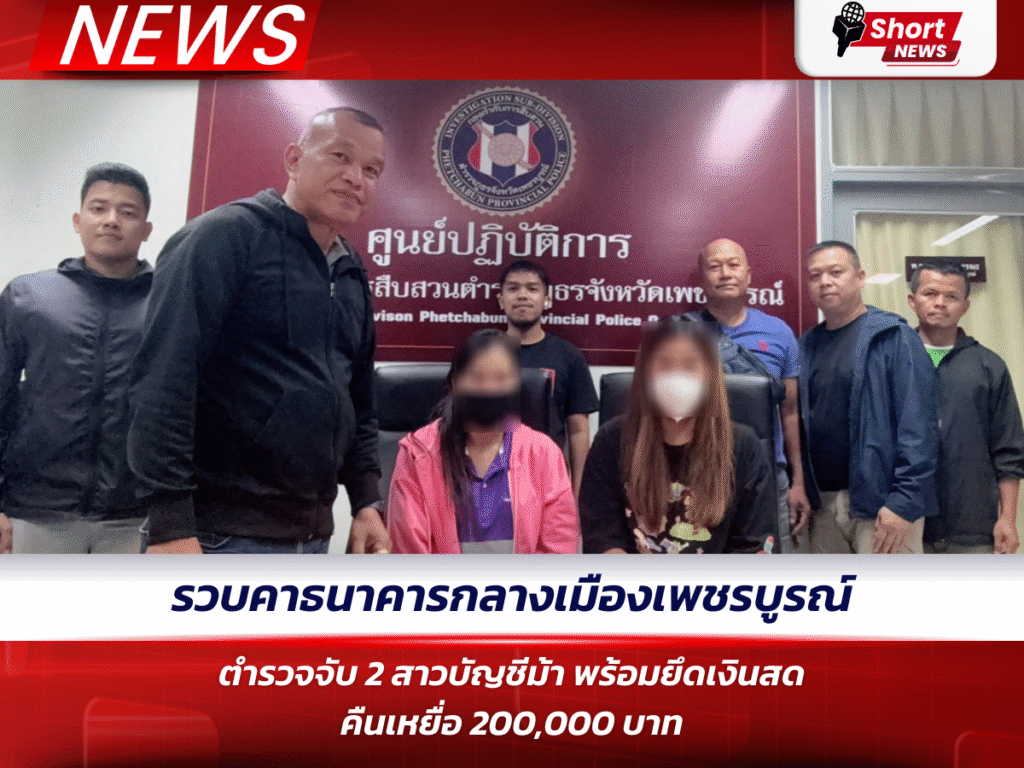 รวบคาธนาคารกลางเมืองเพชรบูรณ์ ตำรวจจับ 2 สาวบัญชีม้า พร้อมยึดเงินสดคืนเหยื่อ 200,000 บาท